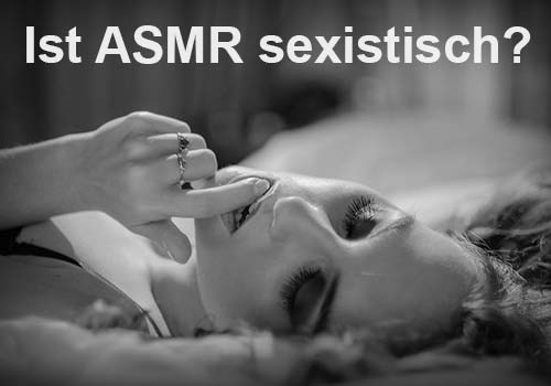 Ist ASMR sexistisch? Ist ASMR sexistisch?
